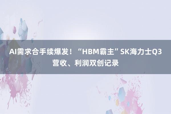 AI需求合手续爆发！“HBM霸主”SK海力士Q3营收、利润双创记录