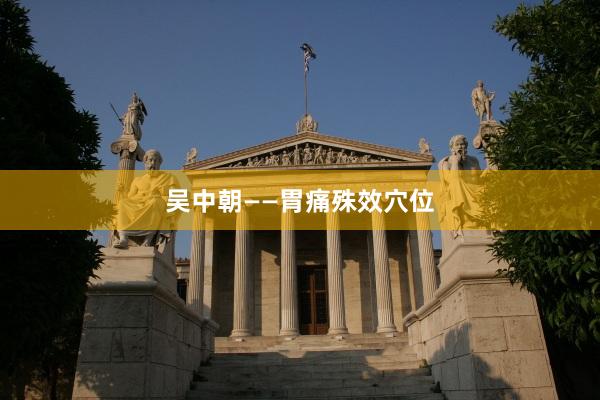 吴中朝——胃痛殊效穴位