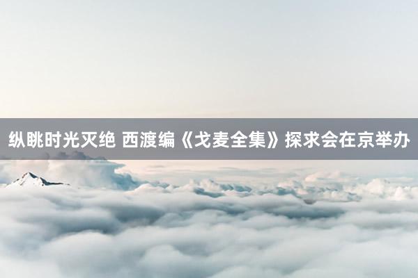 纵眺时光灭绝 西渡编《戈麦全集》探求会在京举办